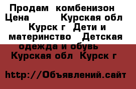 Продам  комбенизон › Цена ­ 500 - Курская обл., Курск г. Дети и материнство » Детская одежда и обувь   . Курская обл.,Курск г.